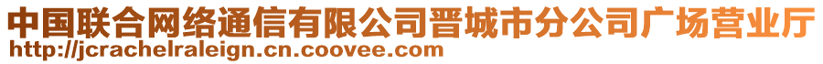 中國(guó)聯(lián)合網(wǎng)絡(luò)通信有限公司晉城市分公司廣場(chǎng)營(yíng)業(yè)廳