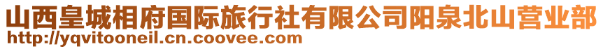 山西皇城相府國(guó)際旅行社有限公司陽(yáng)泉北山營(yíng)業(yè)部