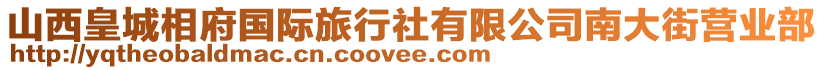 山西皇城相府國際旅行社有限公司南大街營業(yè)部