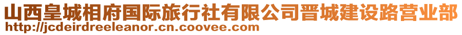 山西皇城相府國(guó)際旅行社有限公司晉城建設(shè)路營(yíng)業(yè)部