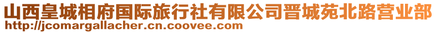 山西皇城相府國(guó)際旅行社有限公司晉城苑北路營(yíng)業(yè)部