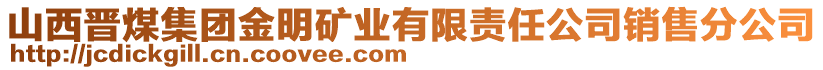 山西晉煤集團金明礦業(yè)有限責任公司銷售分公司