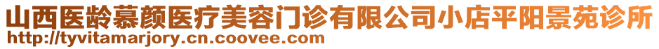 山西醫(yī)齡慕顏醫(yī)療美容門診有限公司小店平陽(yáng)景苑診所