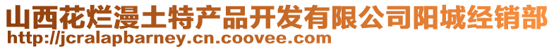 山西花爛漫土特產(chǎn)品開(kāi)發(fā)有限公司陽(yáng)城經(jīng)銷部