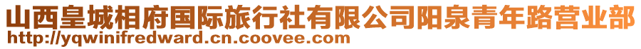 山西皇城相府國際旅行社有限公司陽泉青年路營業(yè)部