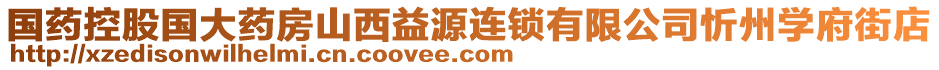 國(guó)藥控股國(guó)大藥房山西益源連鎖有限公司忻州學(xué)府街店