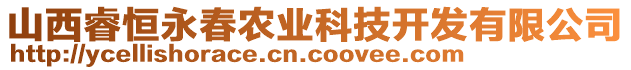 山西睿恒永春農(nóng)業(yè)科技開發(fā)有限公司