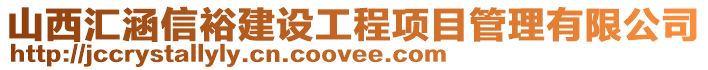 山西匯涵信裕建設(shè)工程項(xiàng)目管理有限公司