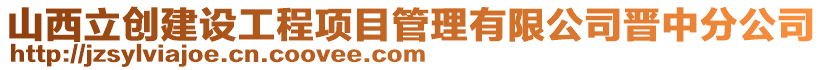 山西立創(chuàng)建設工程項目管理有限公司晉中分公司