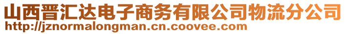 山西晋汇达电子商务有限公司物流分公司