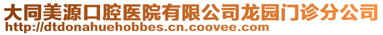 大同美源口腔醫(yī)院有限公司龍園門診分公司