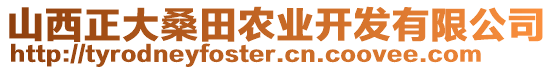 山西正大桑田農(nóng)業(yè)開發(fā)有限公司