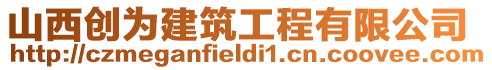 山西創(chuàng)為建筑工程有限公司