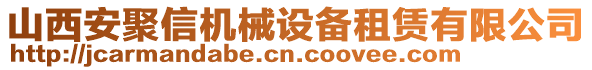 山西安聚信機械設備租賃有限公司