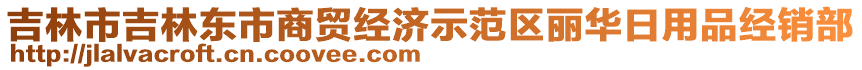 吉林市吉林東市商貿(mào)經(jīng)濟(jì)示范區(qū)麗華日用品經(jīng)銷部