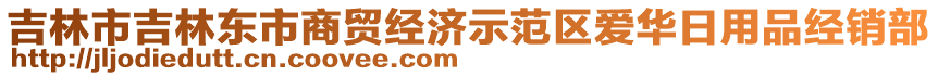 吉林市吉林東市商貿(mào)經(jīng)濟(jì)示范區(qū)愛華日用品經(jīng)銷部