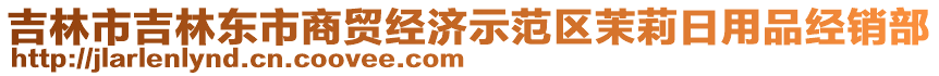 吉林市吉林東市商貿(mào)經(jīng)濟(jì)示范區(qū)茉莉日用品經(jīng)銷部