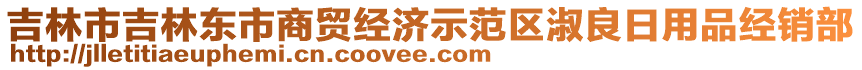 吉林市吉林東市商貿(mào)經(jīng)濟(jì)示范區(qū)淑良日用品經(jīng)銷部