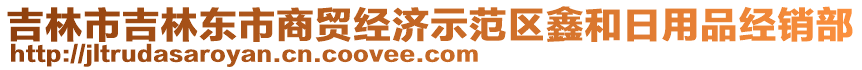 吉林市吉林東市商貿(mào)經(jīng)濟示范區(qū)鑫和日用品經(jīng)銷部