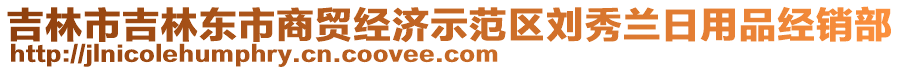 吉林市吉林東市商貿(mào)經(jīng)濟(jì)示范區(qū)劉秀蘭日用品經(jīng)銷部