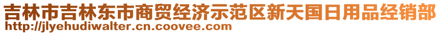 吉林市吉林東市商貿(mào)經(jīng)濟示范區(qū)新天國日用品經(jīng)銷部