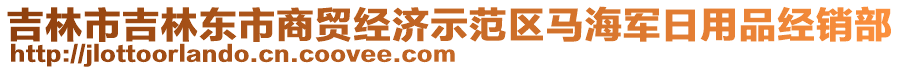 吉林市吉林東市商貿經濟示范區(qū)馬海軍日用品經銷部