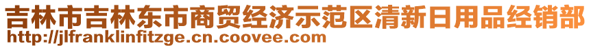 吉林市吉林東市商貿(mào)經(jīng)濟(jì)示范區(qū)清新日用品經(jīng)銷部