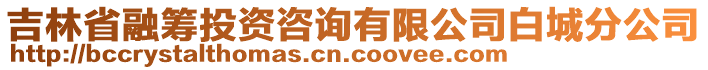 吉林省融籌投資咨詢有限公司白城分公司