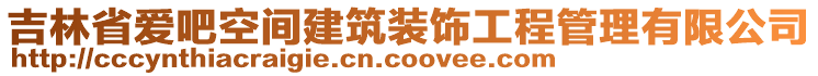 吉林省愛(ài)吧空間建筑裝飾工程管理有限公司