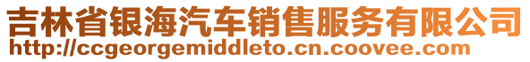 吉林省銀海汽車銷售服務(wù)有限公司