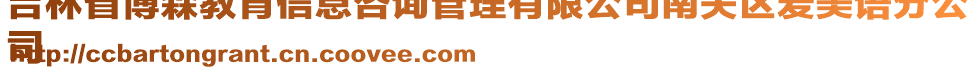 吉林省博森教育信息咨詢管理有限公司南關(guān)區(qū)愛美語分公
司