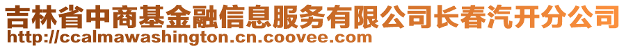 吉林省中商基金融信息服務(wù)有限公司長(zhǎng)春汽開(kāi)分公司