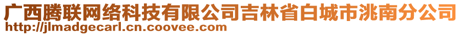 廣西騰聯(lián)網(wǎng)絡(luò)科技有限公司吉林省白城市洮南分公司