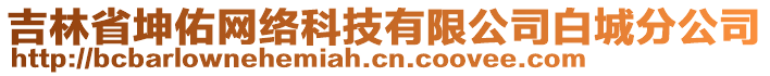 吉林省坤佑網(wǎng)絡(luò)科技有限公司白城分公司