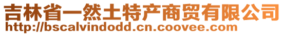 吉林省一然土特產(chǎn)商貿(mào)有限公司