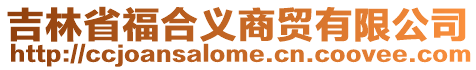 吉林省福合義商貿(mào)有限公司
