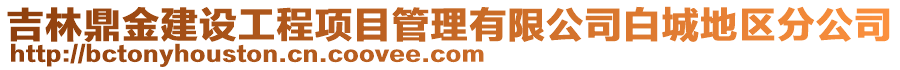 吉林鼎金建設工程項目管理有限公司白城地區(qū)分公司