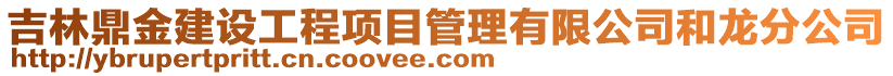 吉林鼎金建設(shè)工程項目管理有限公司和龍分公司