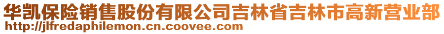 华凯保险销售股份有限公司吉林省吉林市高新营业部