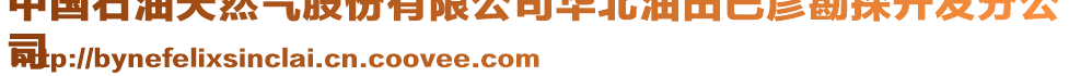 中國(guó)石油天然氣股份有限公司華北油田巴彥勘探開(kāi)發(fā)分公
司