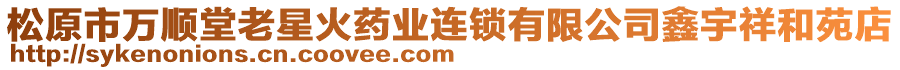 松原市萬順堂老星火藥業(yè)連鎖有限公司鑫宇祥和苑店