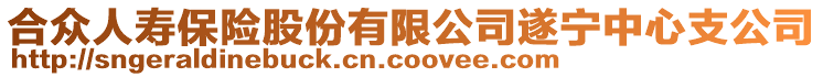 合眾人壽保險股份有限公司遂寧中心支公司