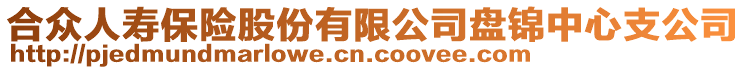 合眾人壽保險股份有限公司盤錦中心支公司