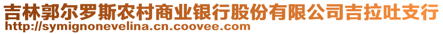 吉林郭爾羅斯農(nóng)村商業(yè)銀行股份有限公司吉拉吐支行