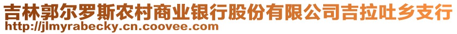 吉林郭爾羅斯農(nóng)村商業(yè)銀行股份有限公司吉拉吐鄉(xiāng)支行