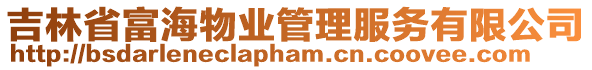 吉林省富海物業(yè)管理服務(wù)有限公司