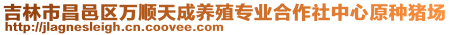 吉林市昌邑区万顺天成养殖专业合作社中心原种猪场