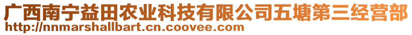 廣西南寧益田農(nóng)業(yè)科技有限公司五塘第三經(jīng)營(yíng)部