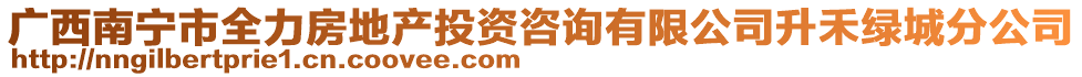 廣西南寧市全力房地產(chǎn)投資咨詢有限公司升禾綠城分公司