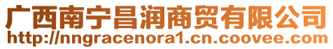 廣西南寧昌潤(rùn)商貿(mào)有限公司